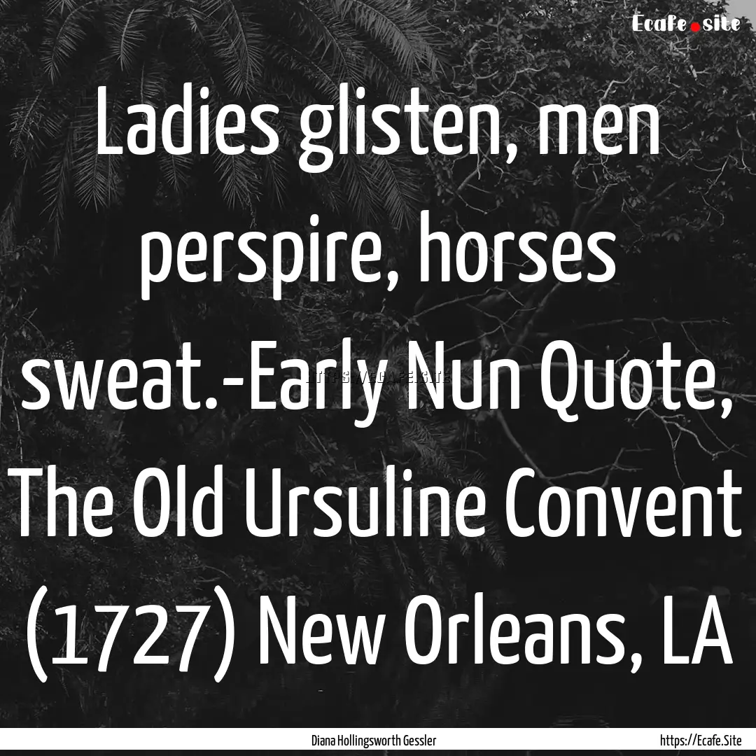 Ladies glisten, men perspire, horses sweat.-Early.... : Quote by Diana Hollingsworth Gessler