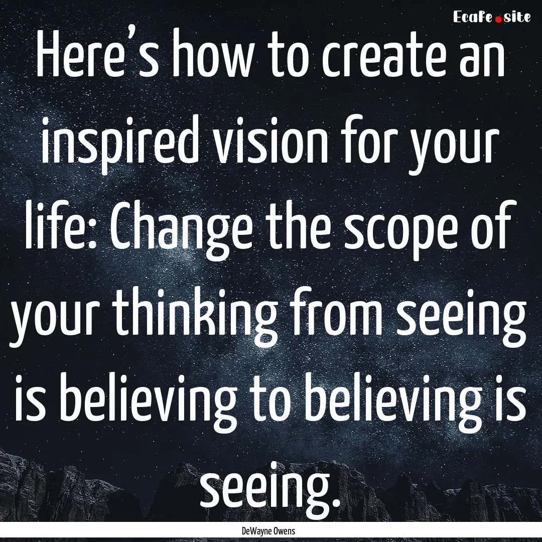 Here’s how to create an inspired vision.... : Quote by DeWayne Owens