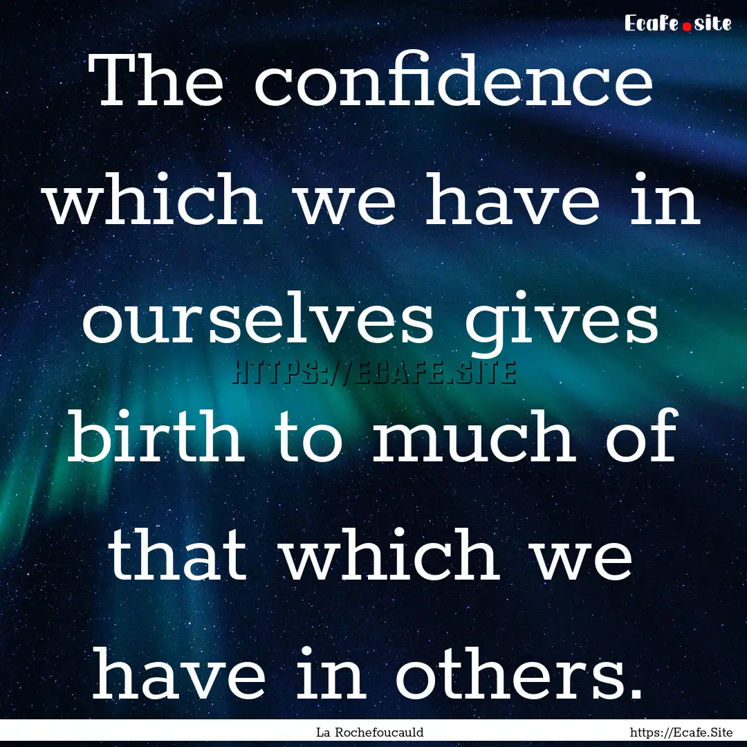 The confidence which we have in ourselves.... : Quote by La Rochefoucauld