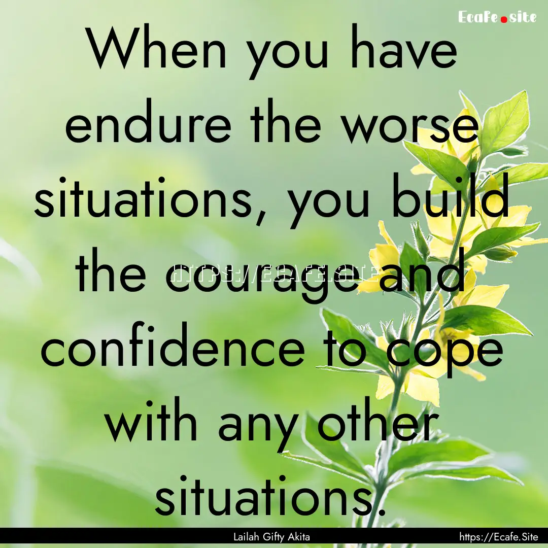 When you have endure the worse situations,.... : Quote by Lailah Gifty Akita