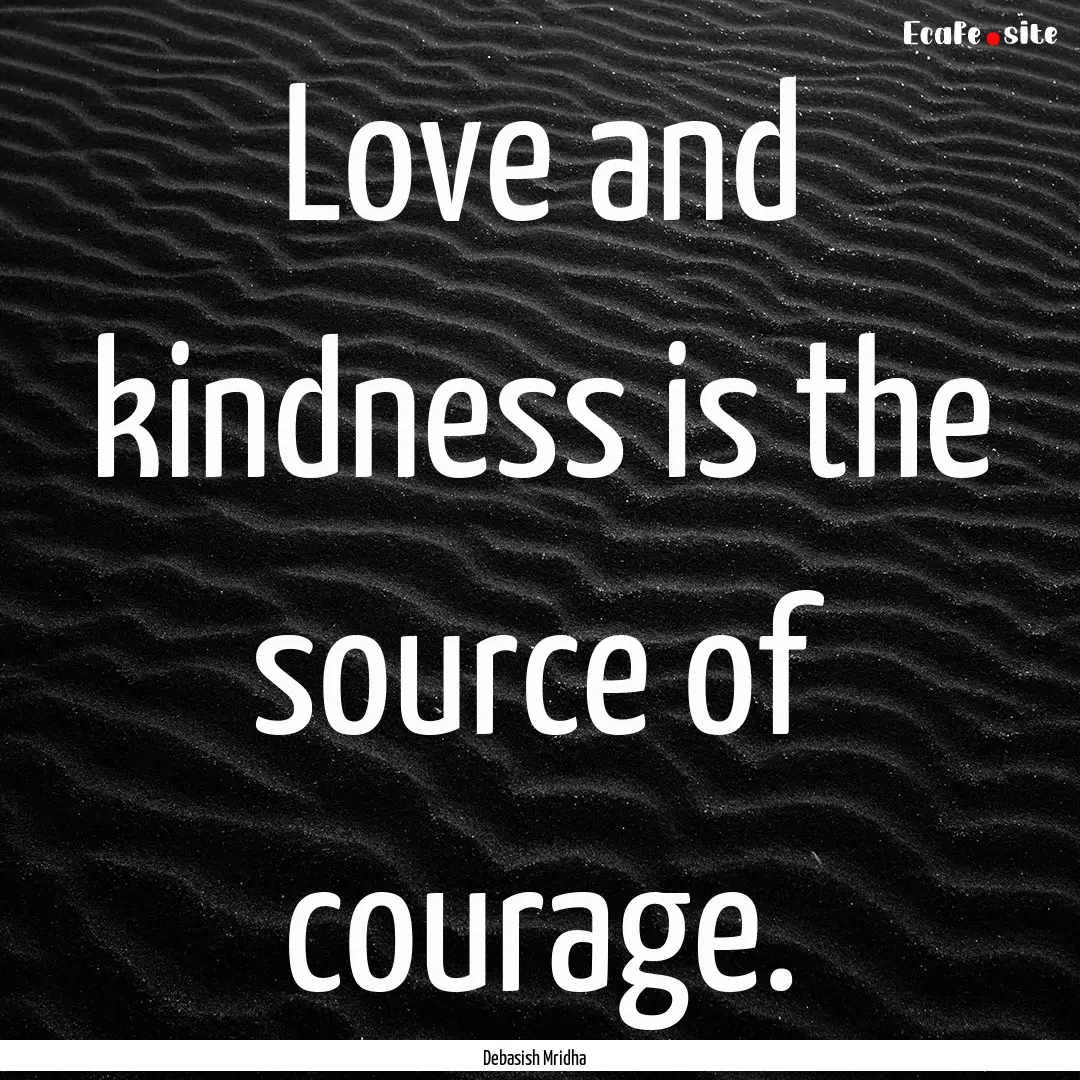 Love and kindness is the source of courage..... : Quote by Debasish Mridha