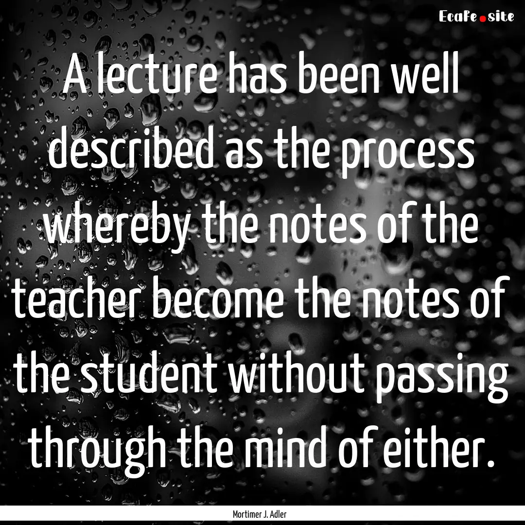 A lecture has been well described as the.... : Quote by Mortimer J. Adler