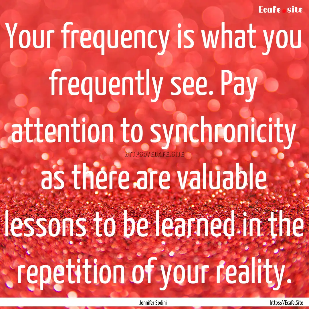 Your frequency is what you frequently see..... : Quote by Jennifer Sodini