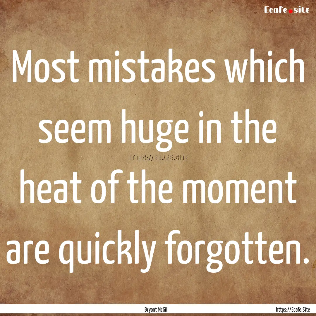 Most mistakes which seem huge in the heat.... : Quote by Bryant McGill