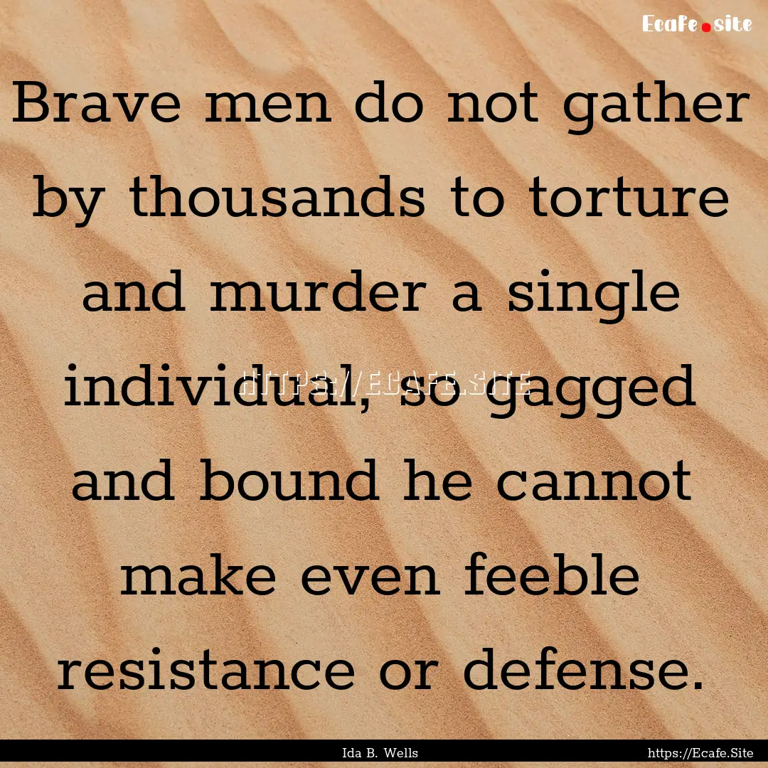 Brave men do not gather by thousands to torture.... : Quote by Ida B. Wells