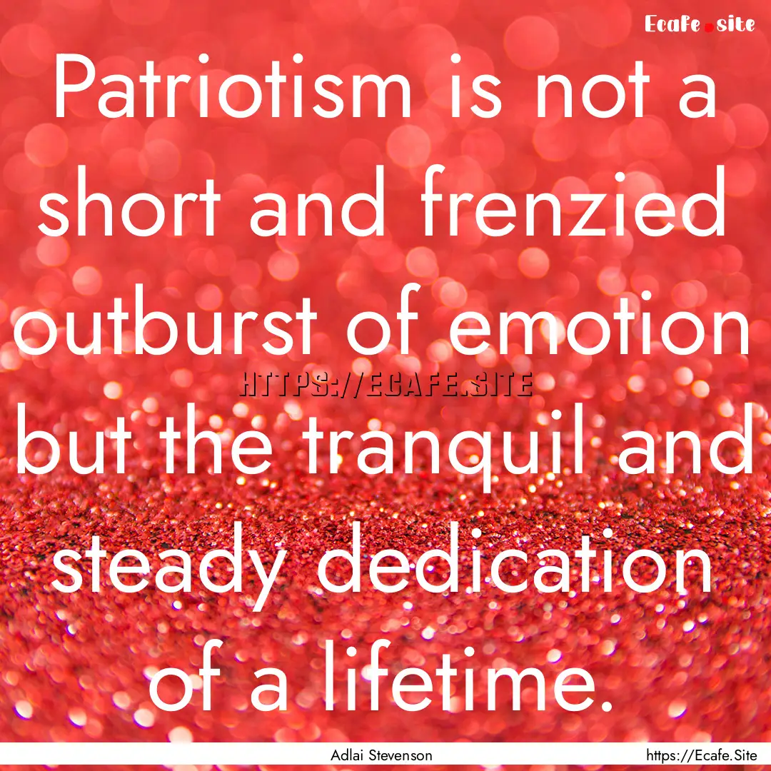 Patriotism is not a short and frenzied outburst.... : Quote by Adlai Stevenson