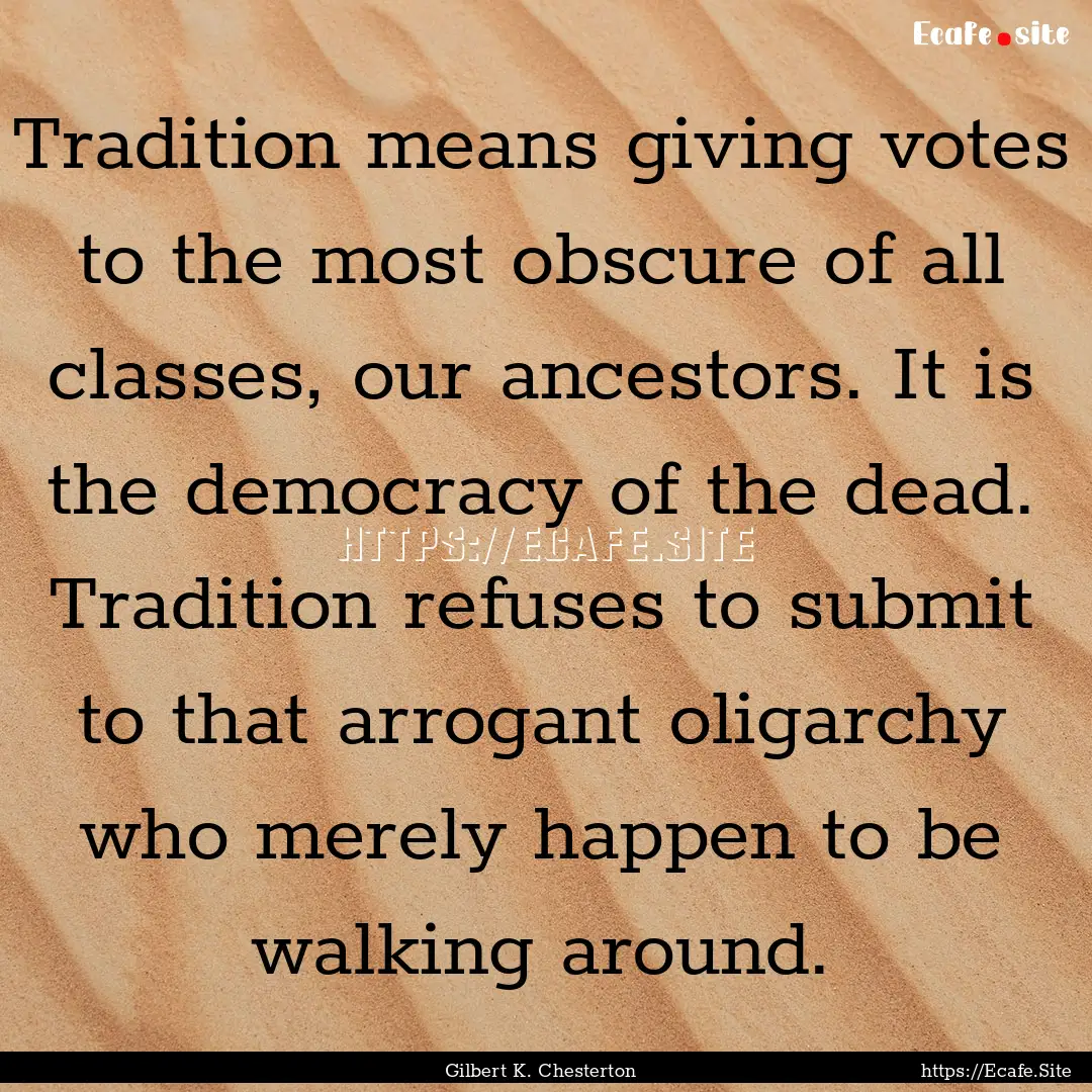 Tradition means giving votes to the most.... : Quote by Gilbert K. Chesterton