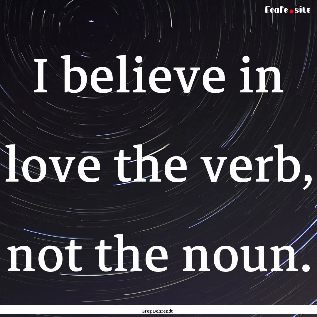 I believe in love the verb, not the noun..... : Quote by Greg Behrendt