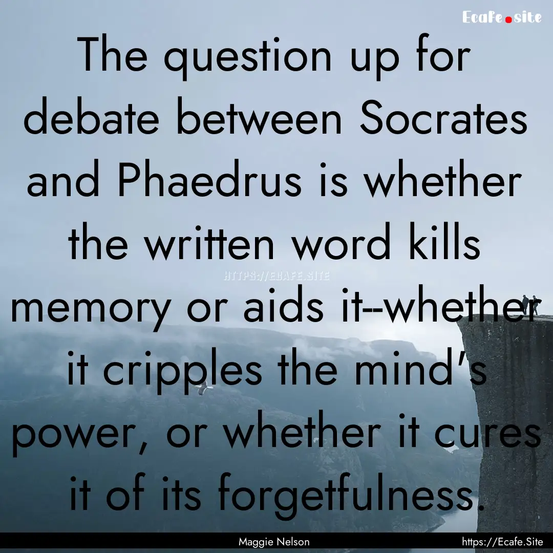 The question up for debate between Socrates.... : Quote by Maggie Nelson