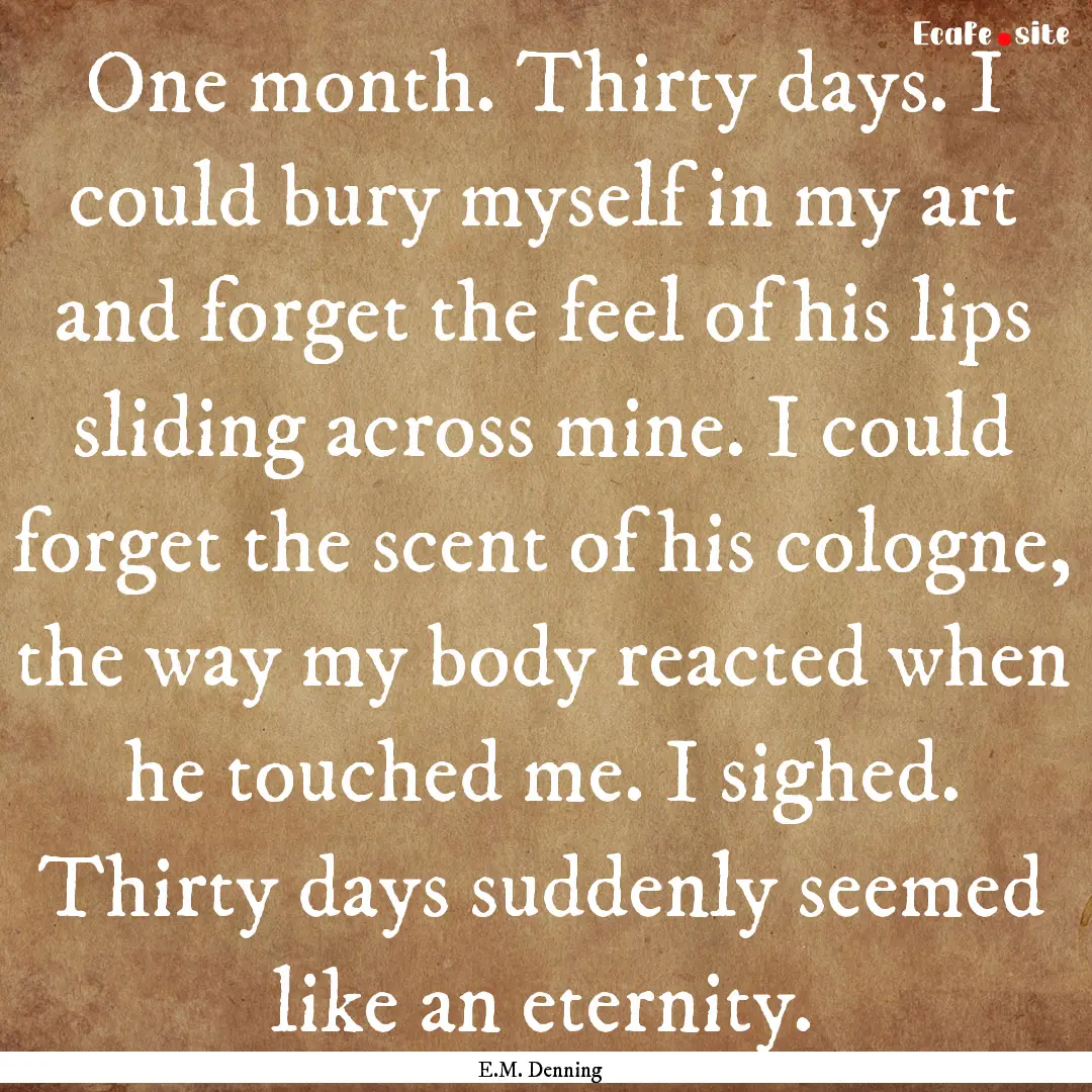 One month. Thirty days. I could bury myself.... : Quote by E.M. Denning