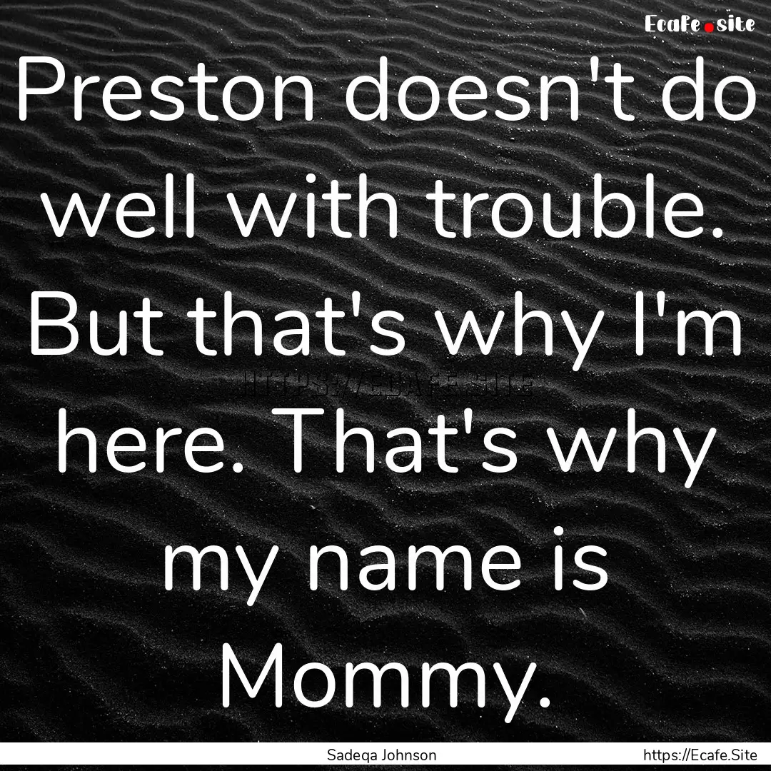 Preston doesn't do well with trouble. But that's why.... : Quote by Sadeqa Johnson