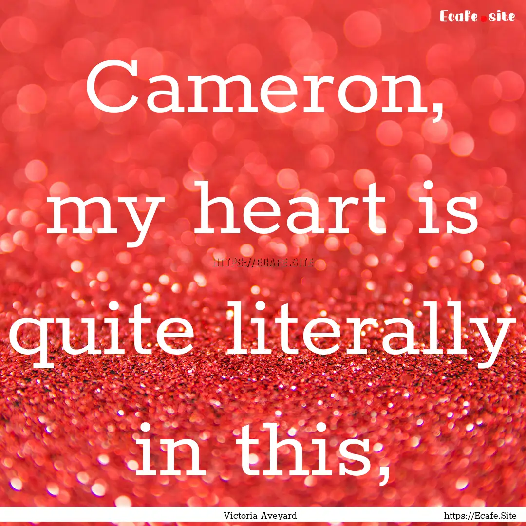 Cameron, my heart is quite literally in this,.... : Quote by Victoria Aveyard