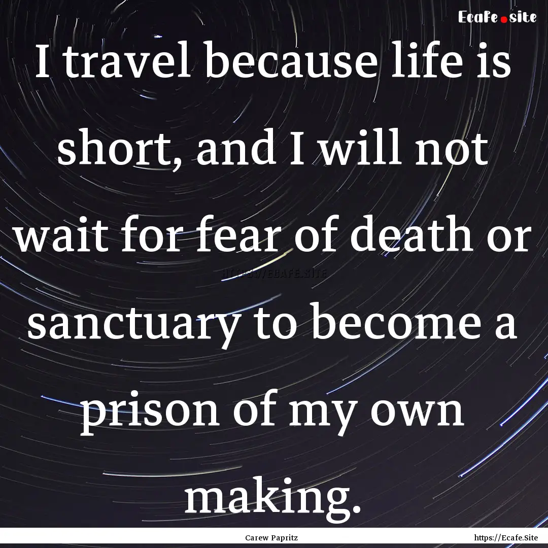 I travel because life is short, and I will.... : Quote by Carew Papritz