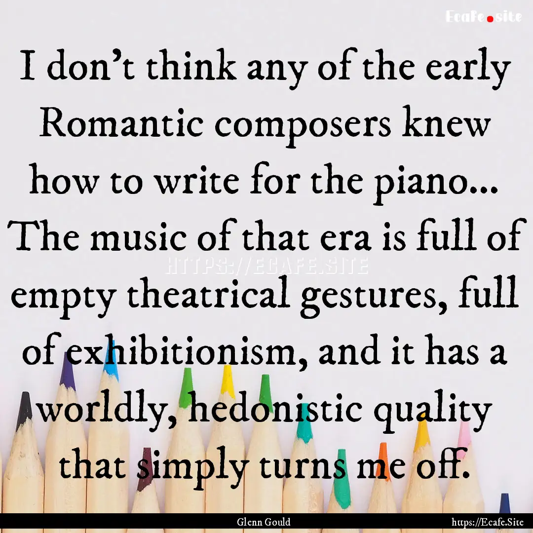 I don't think any of the early Romantic composers.... : Quote by Glenn Gould