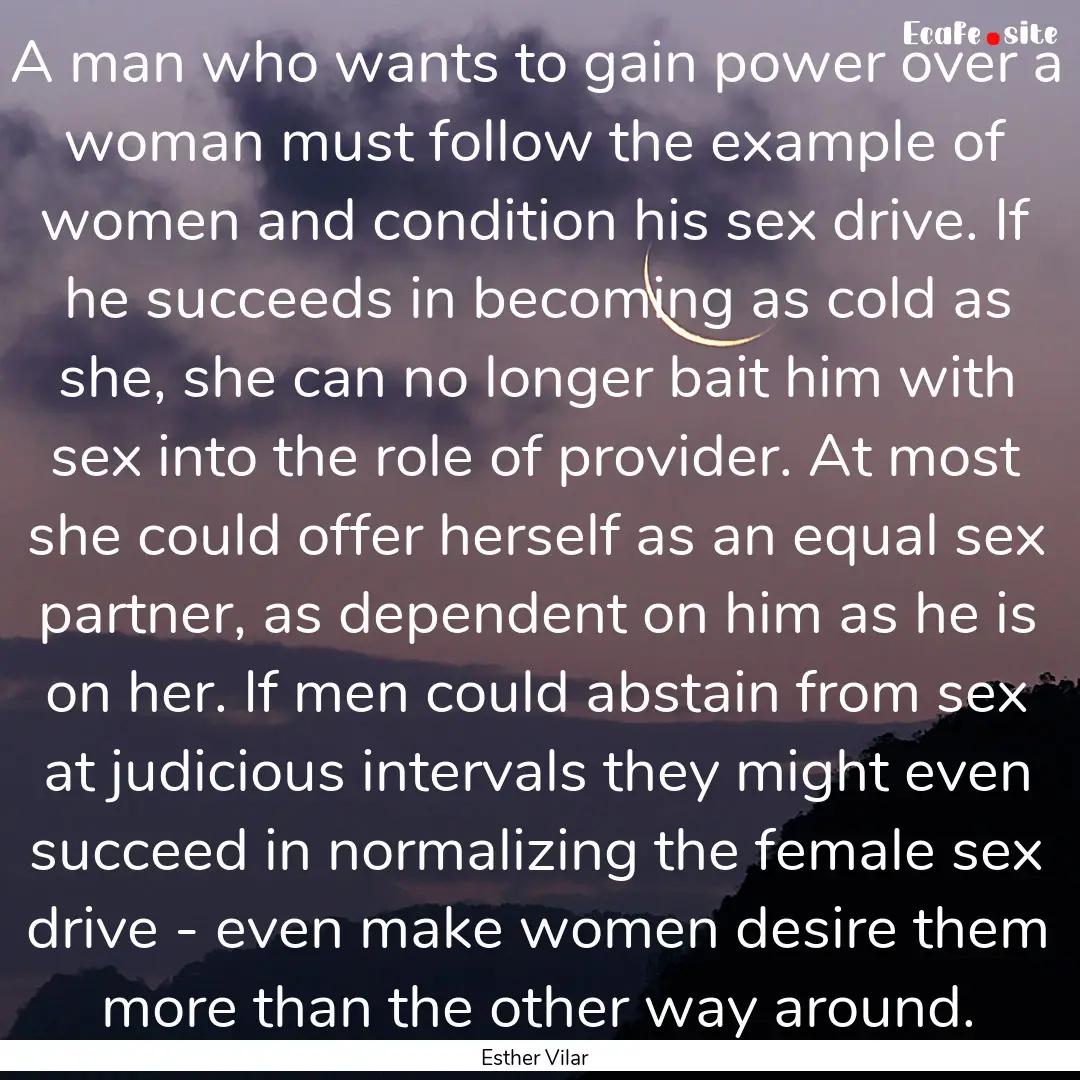 A man who wants to gain power over a woman.... : Quote by Esther Vilar