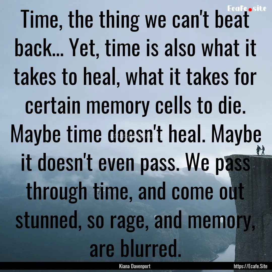 Time, the thing we can't beat back... Yet,.... : Quote by Kiana Davenport