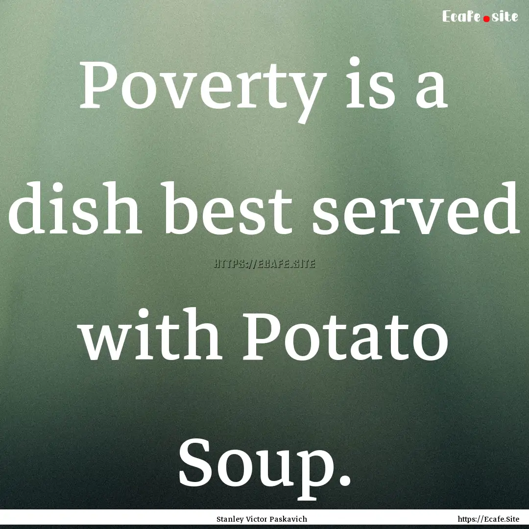 Poverty is a dish best served with Potato.... : Quote by Stanley Victor Paskavich