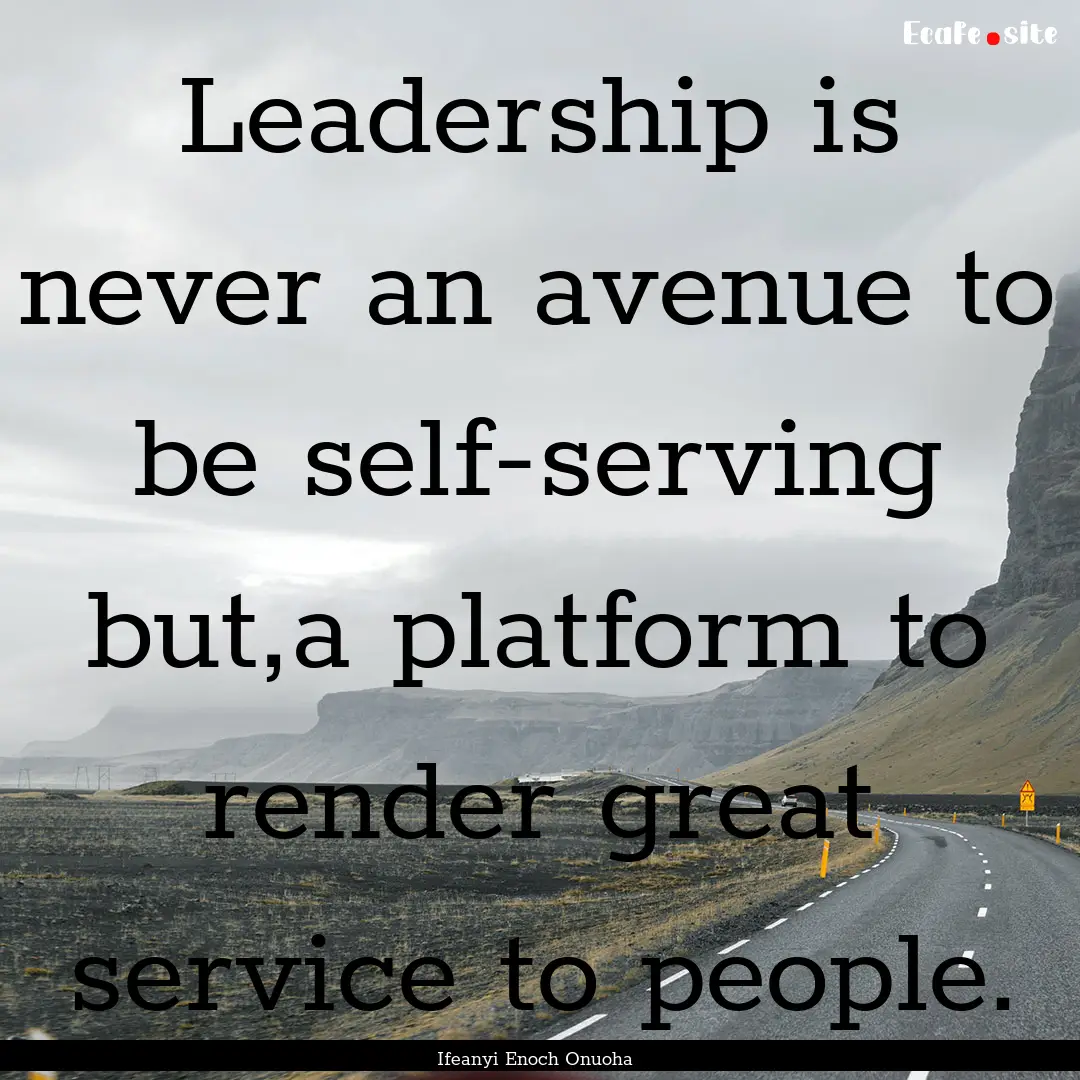 Leadership is never an avenue to be self-serving.... : Quote by Ifeanyi Enoch Onuoha