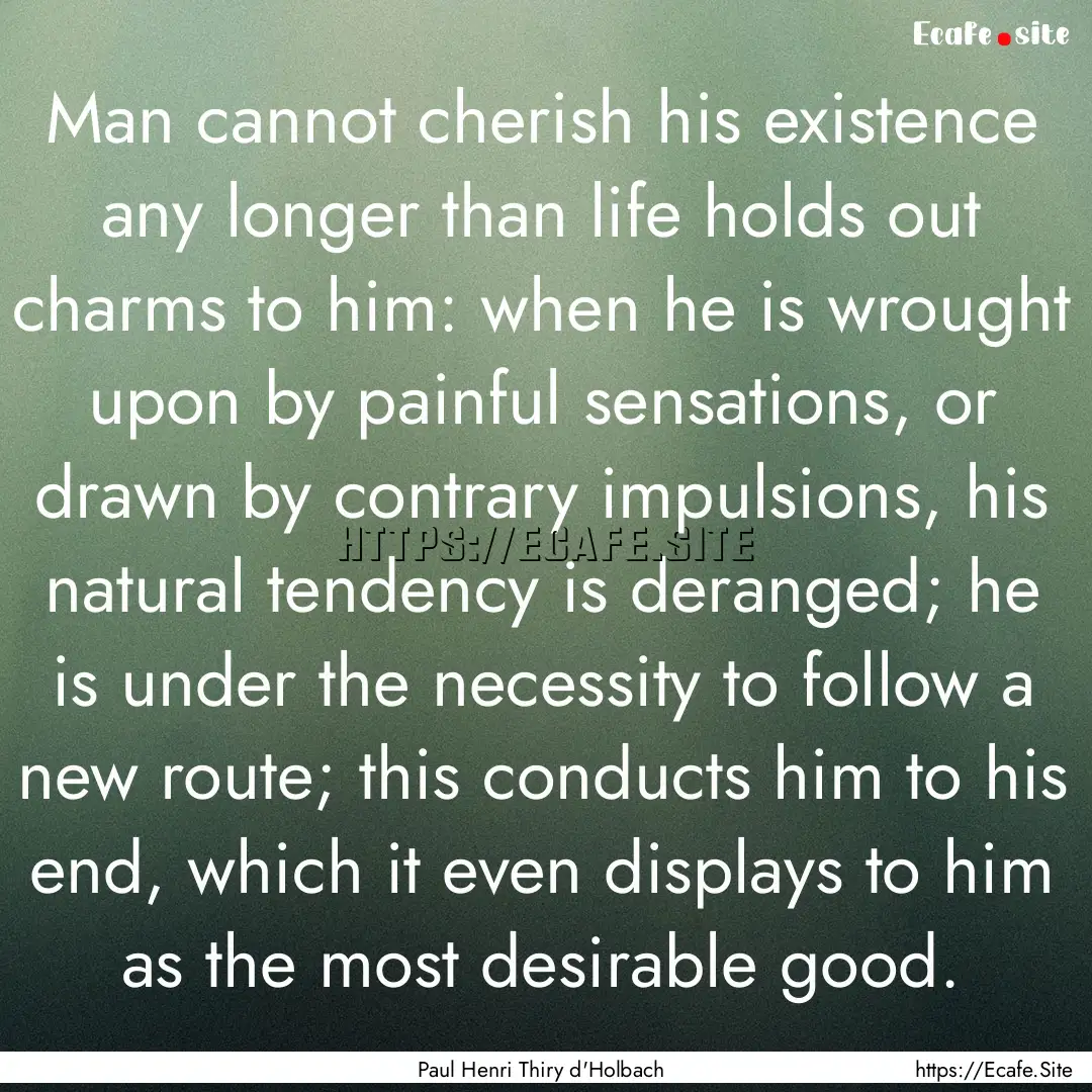 Man cannot cherish his existence any longer.... : Quote by Paul Henri Thiry d'Holbach