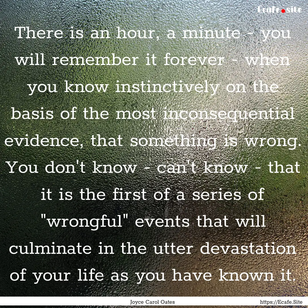 There is an hour, a minute - you will remember.... : Quote by Joyce Carol Oates