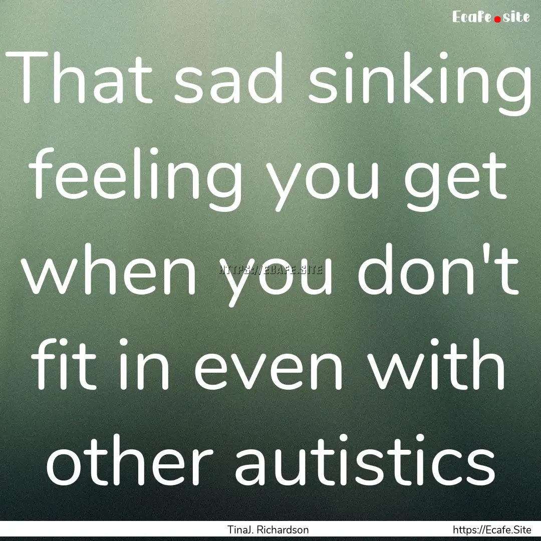 That sad sinking feeling you get when you.... : Quote by TinaJ. Richardson