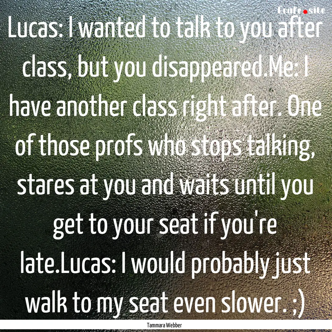 Lucas: I wanted to talk to you after class,.... : Quote by Tammara Webber