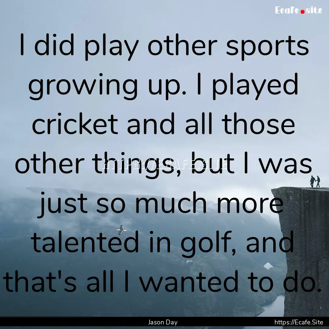 I did play other sports growing up. I played.... : Quote by Jason Day