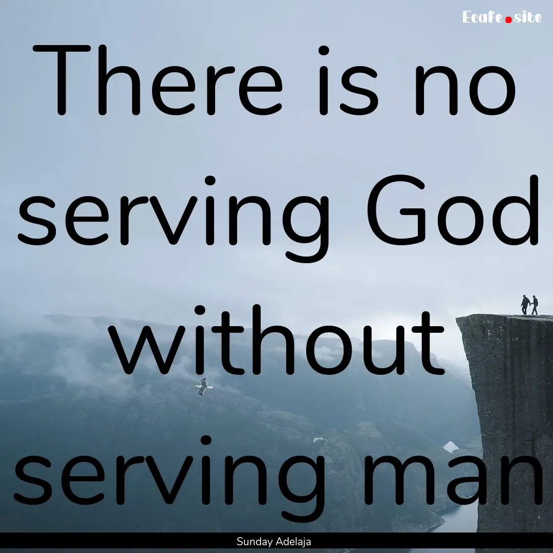 There is no serving God without serving man.... : Quote by Sunday Adelaja