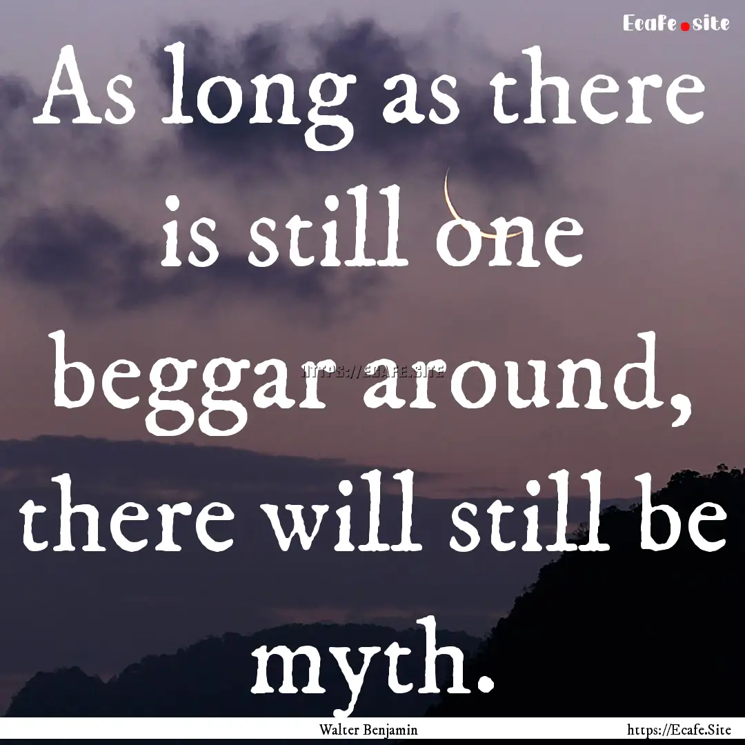 As long as there is still one beggar around,.... : Quote by Walter Benjamin