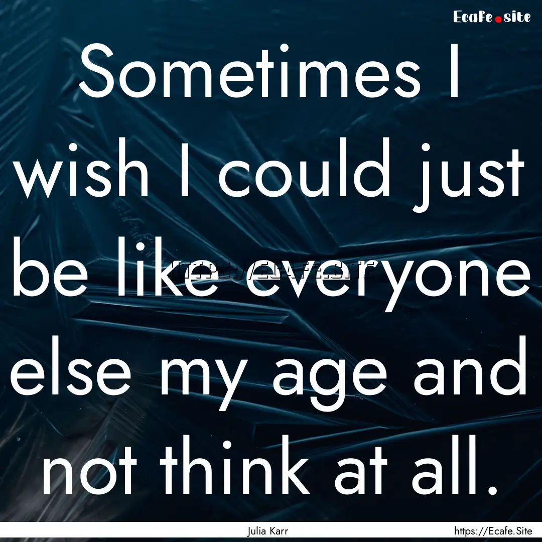 Sometimes I wish I could just be like everyone.... : Quote by Julia Karr