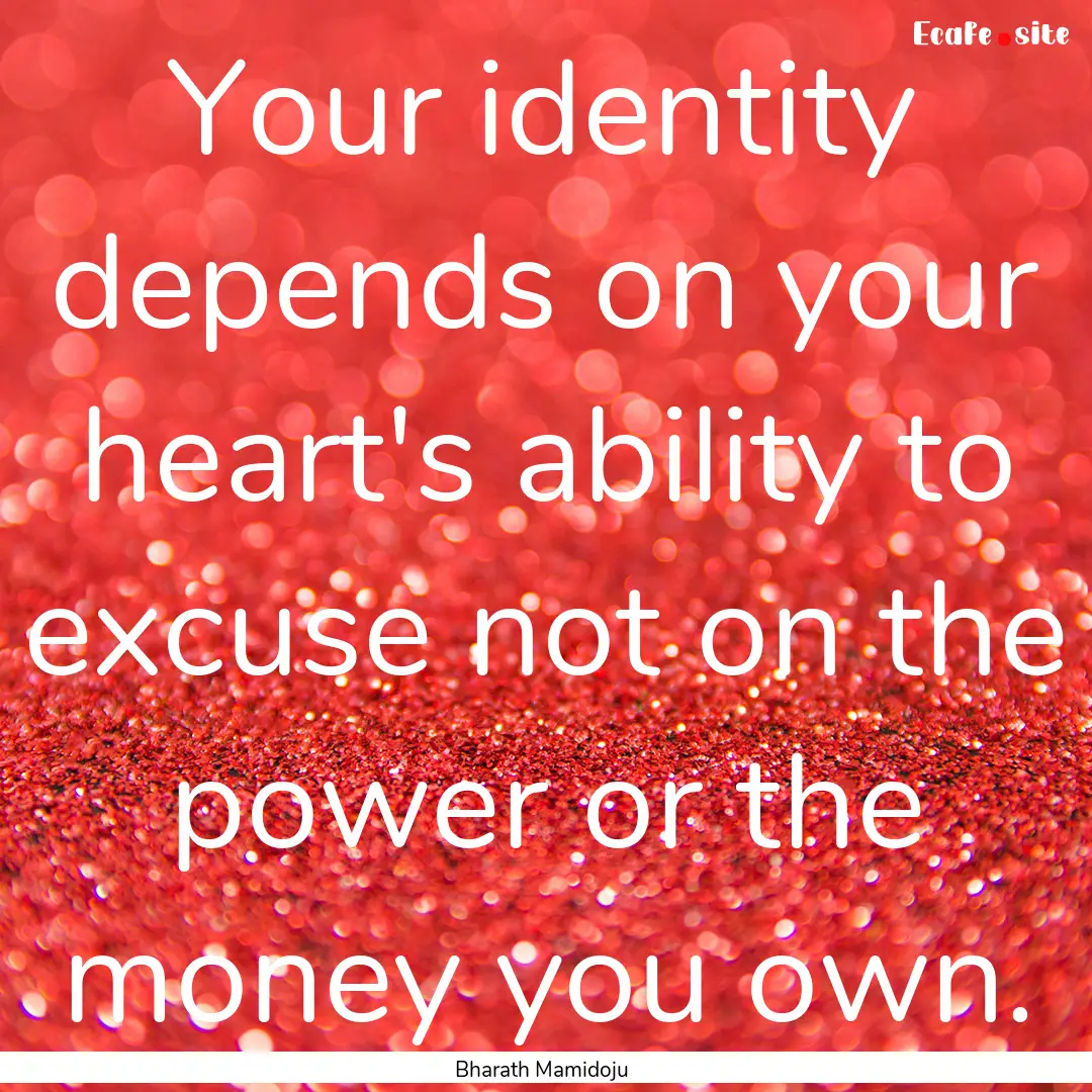 Your identity depends on your heart's ability.... : Quote by Bharath Mamidoju