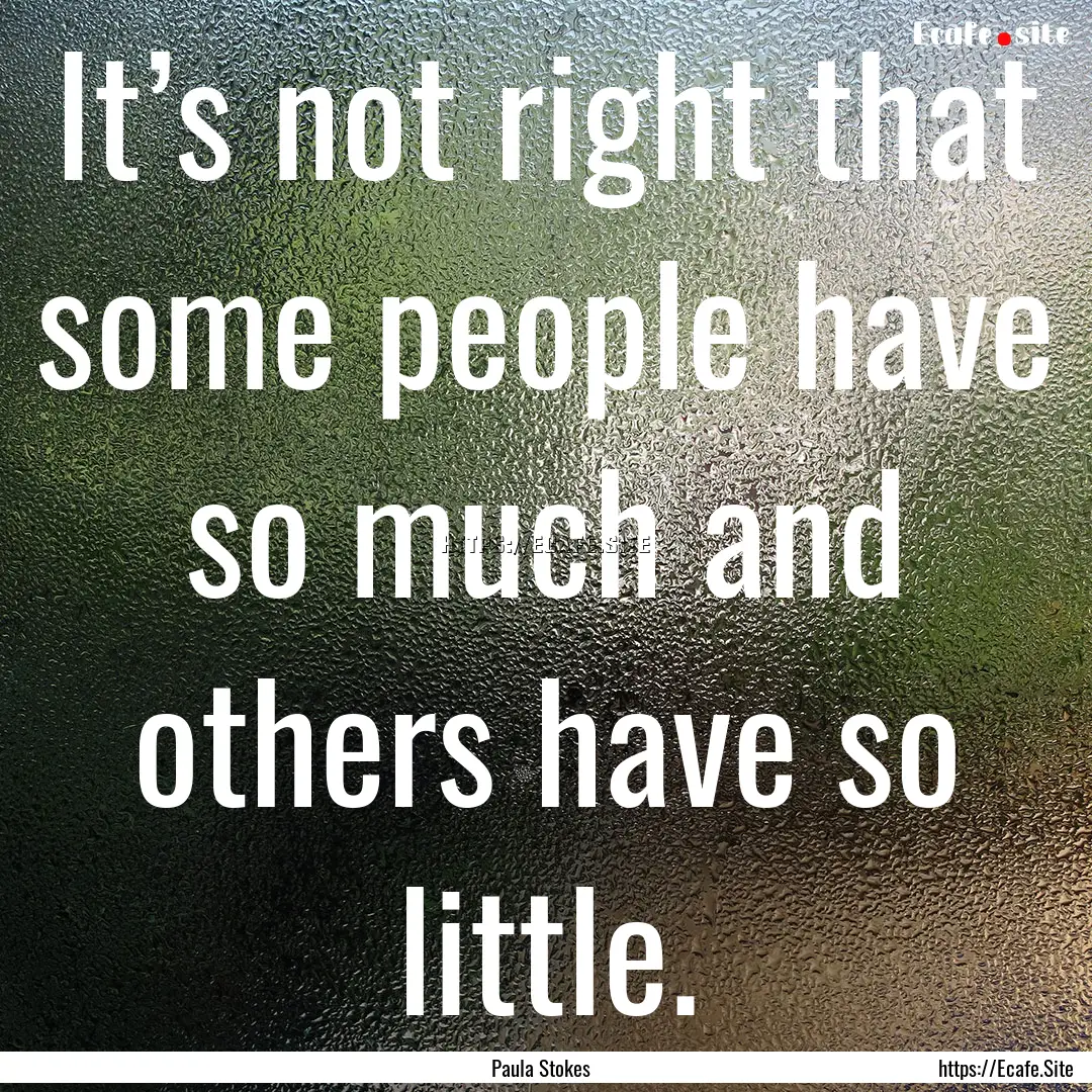 It’s not right that some people have so.... : Quote by Paula Stokes