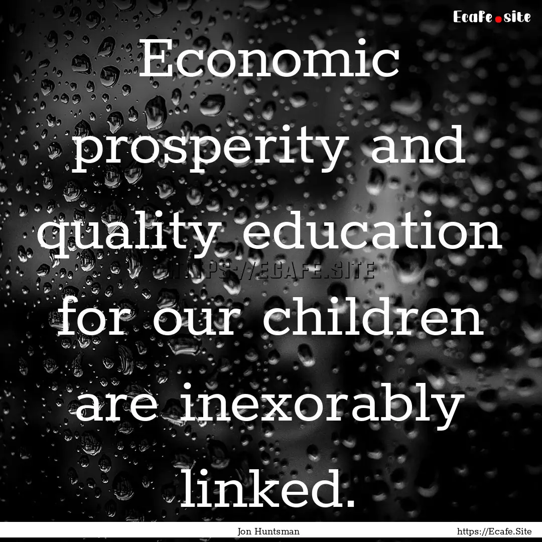 Economic prosperity and quality education.... : Quote by Jon Huntsman