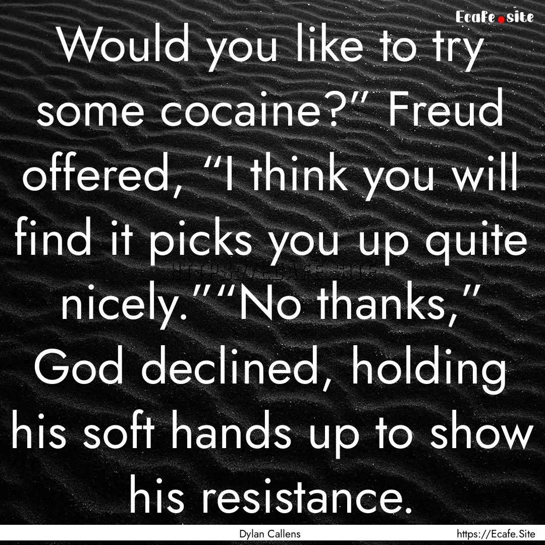 Would you like to try some cocaine?” Freud.... : Quote by Dylan Callens