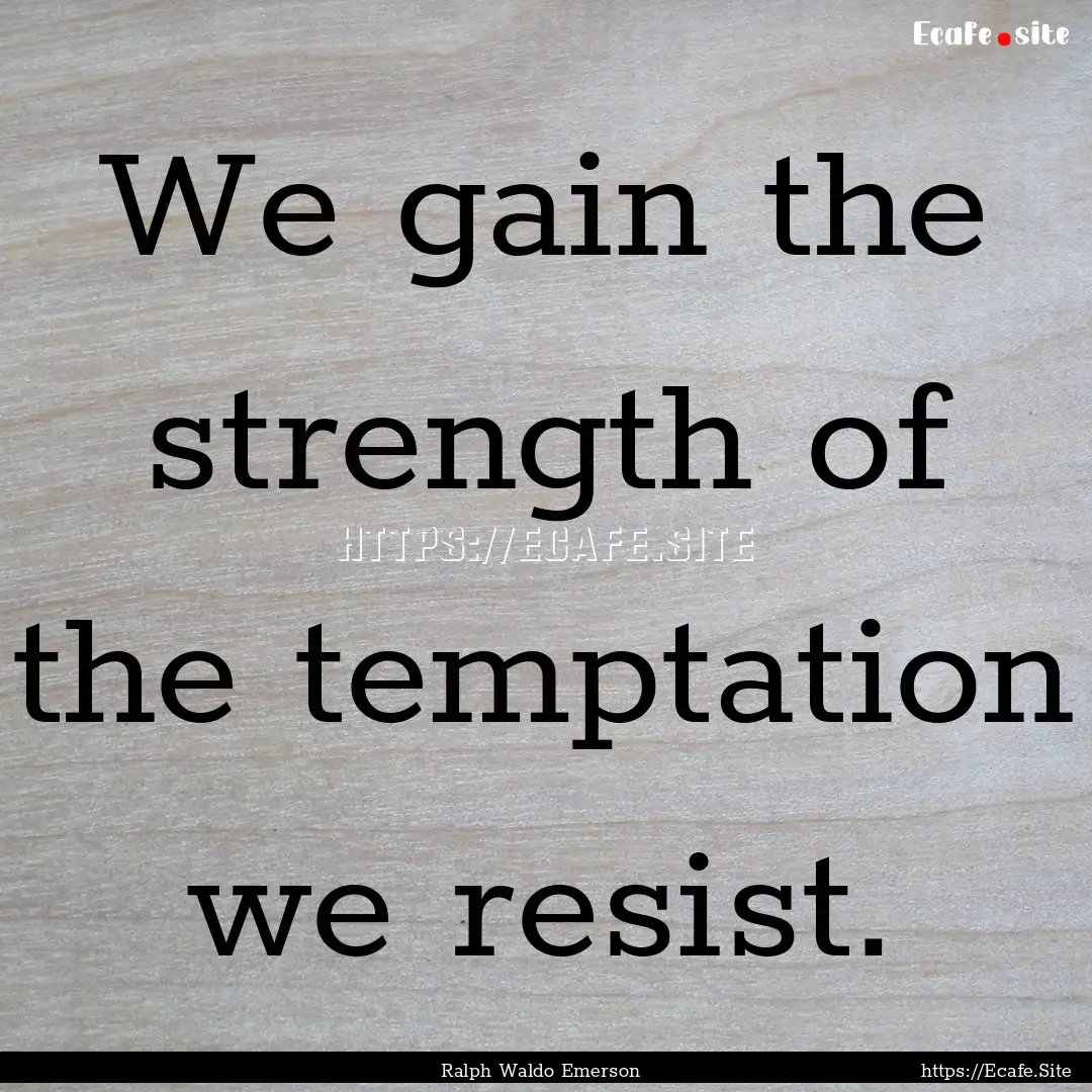 We gain the strength of the temptation we.... : Quote by Ralph Waldo Emerson