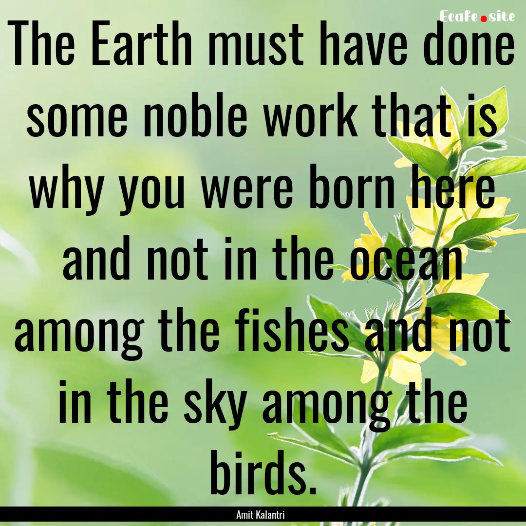 The Earth must have done some noble work.... : Quote by Amit Kalantri