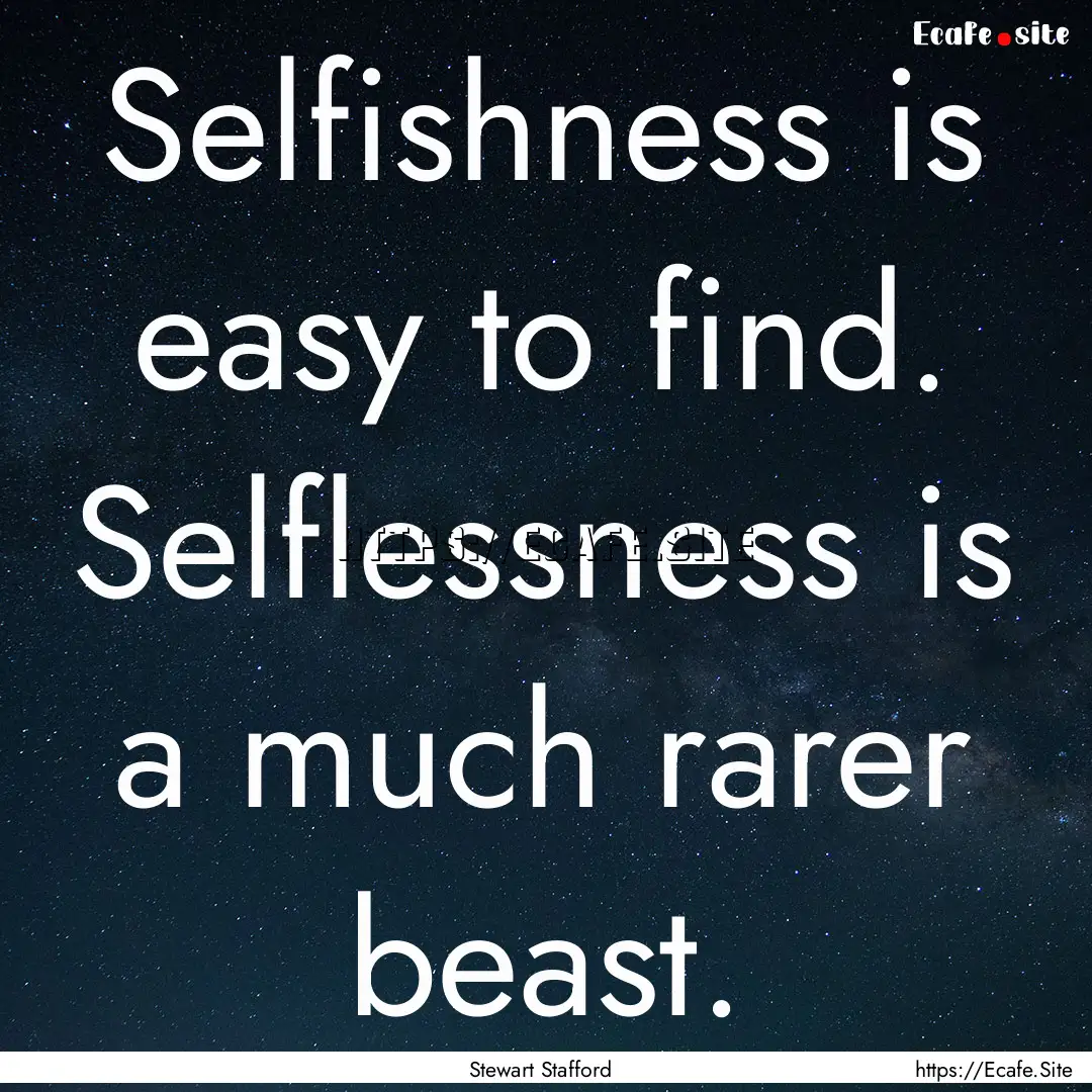 Selfishness is easy to find. Selflessness.... : Quote by Stewart Stafford