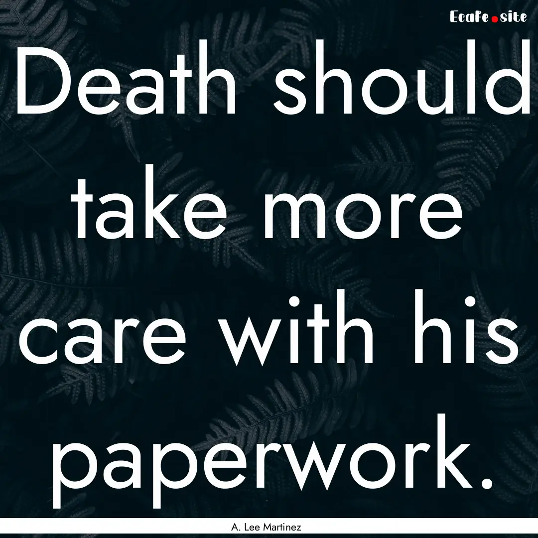 Death should take more care with his paperwork..... : Quote by A. Lee Martinez