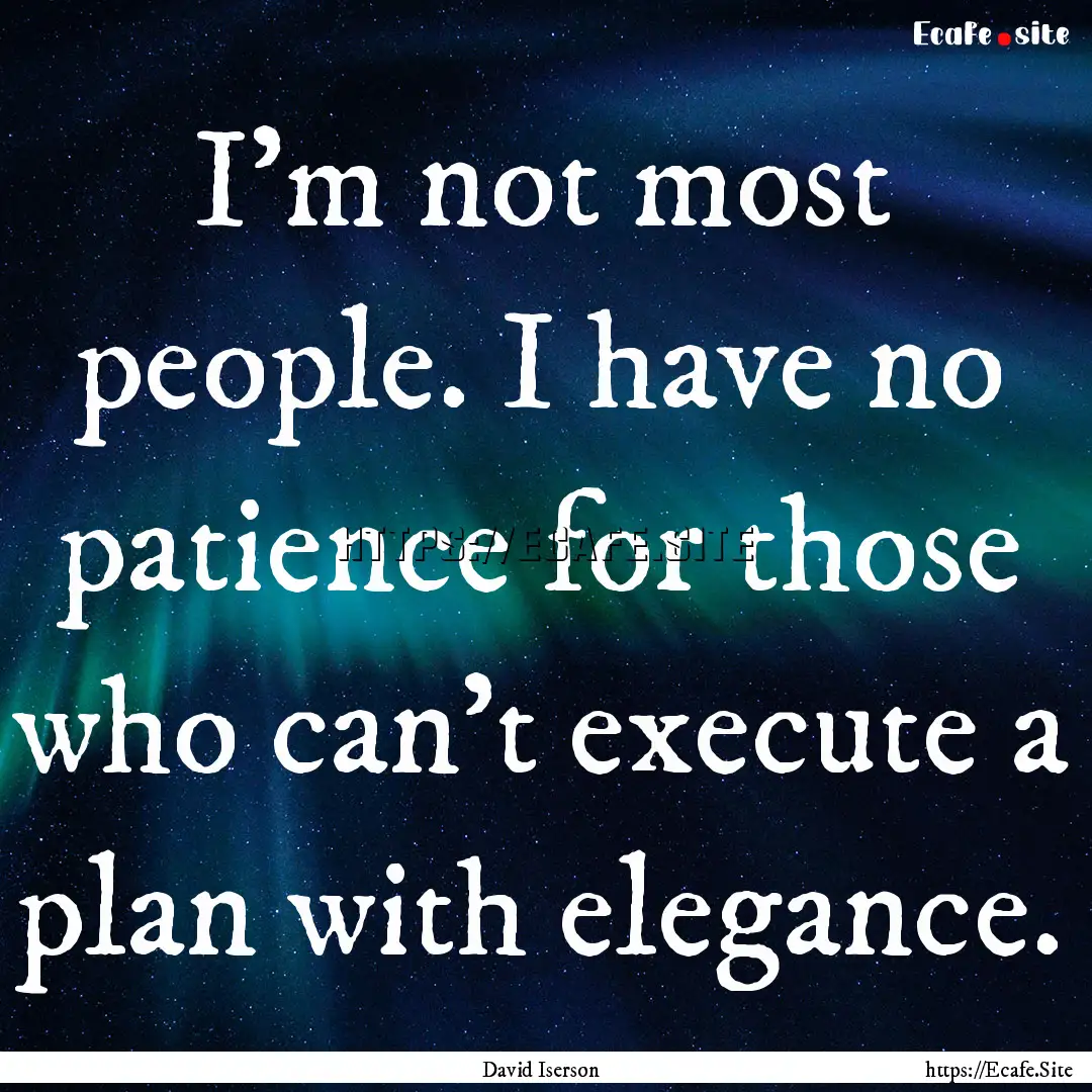 I'm not most people. I have no patience for.... : Quote by David Iserson