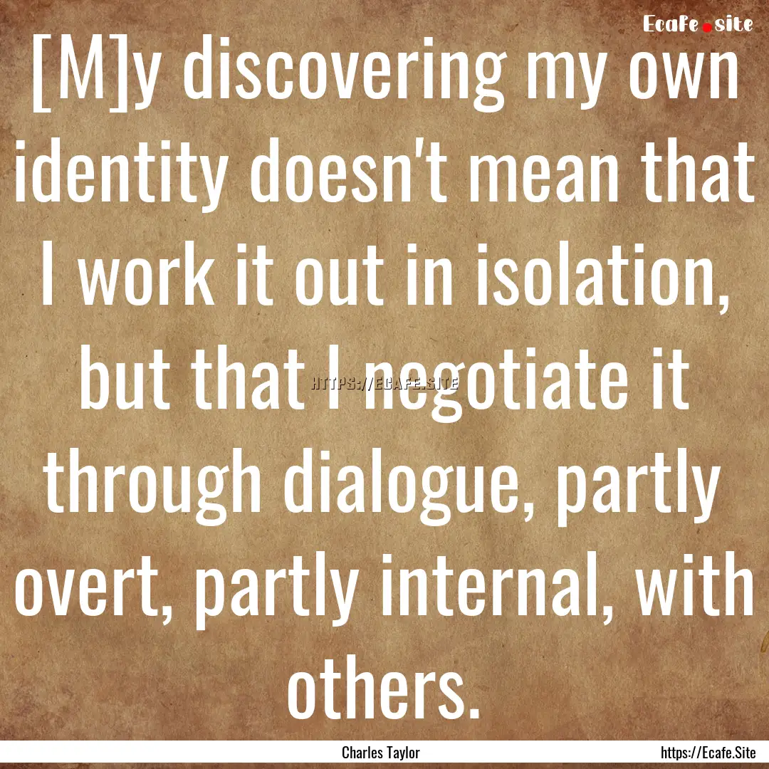 [M]y discovering my own identity doesn't.... : Quote by Charles Taylor