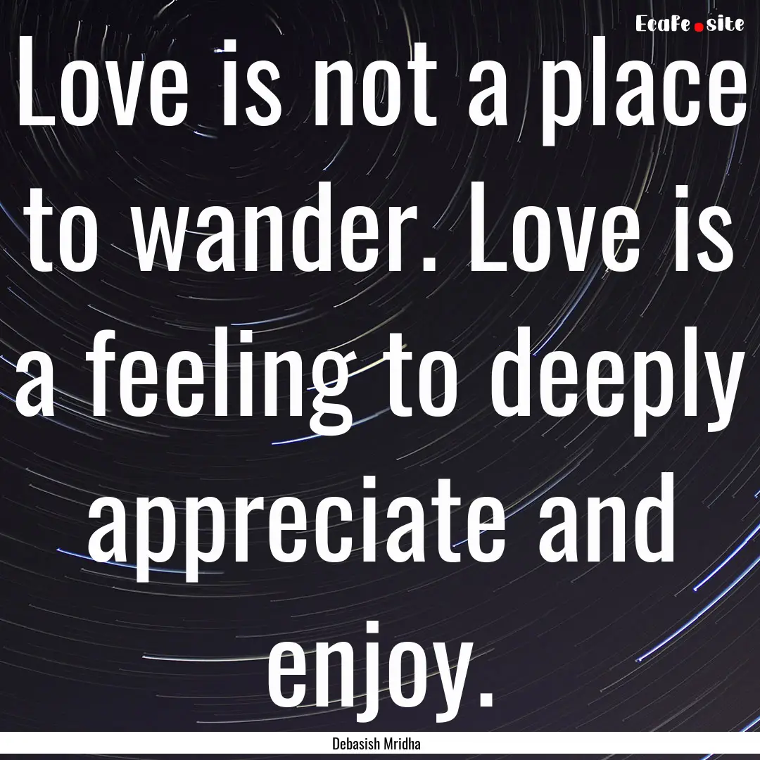 Love is not a place to wander. Love is a.... : Quote by Debasish Mridha