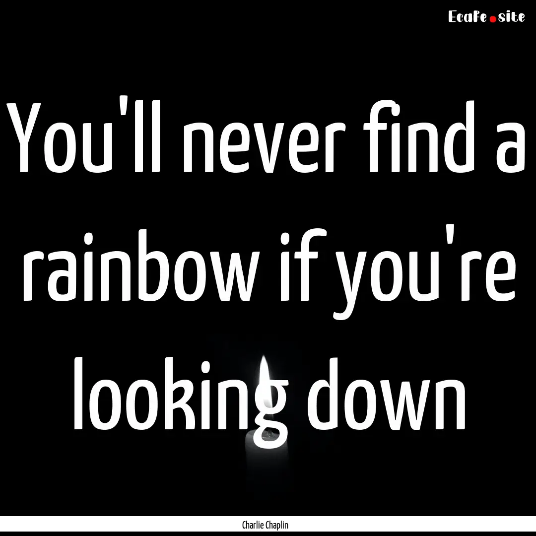 You'll never find a rainbow if you're looking.... : Quote by Charlie Chaplin