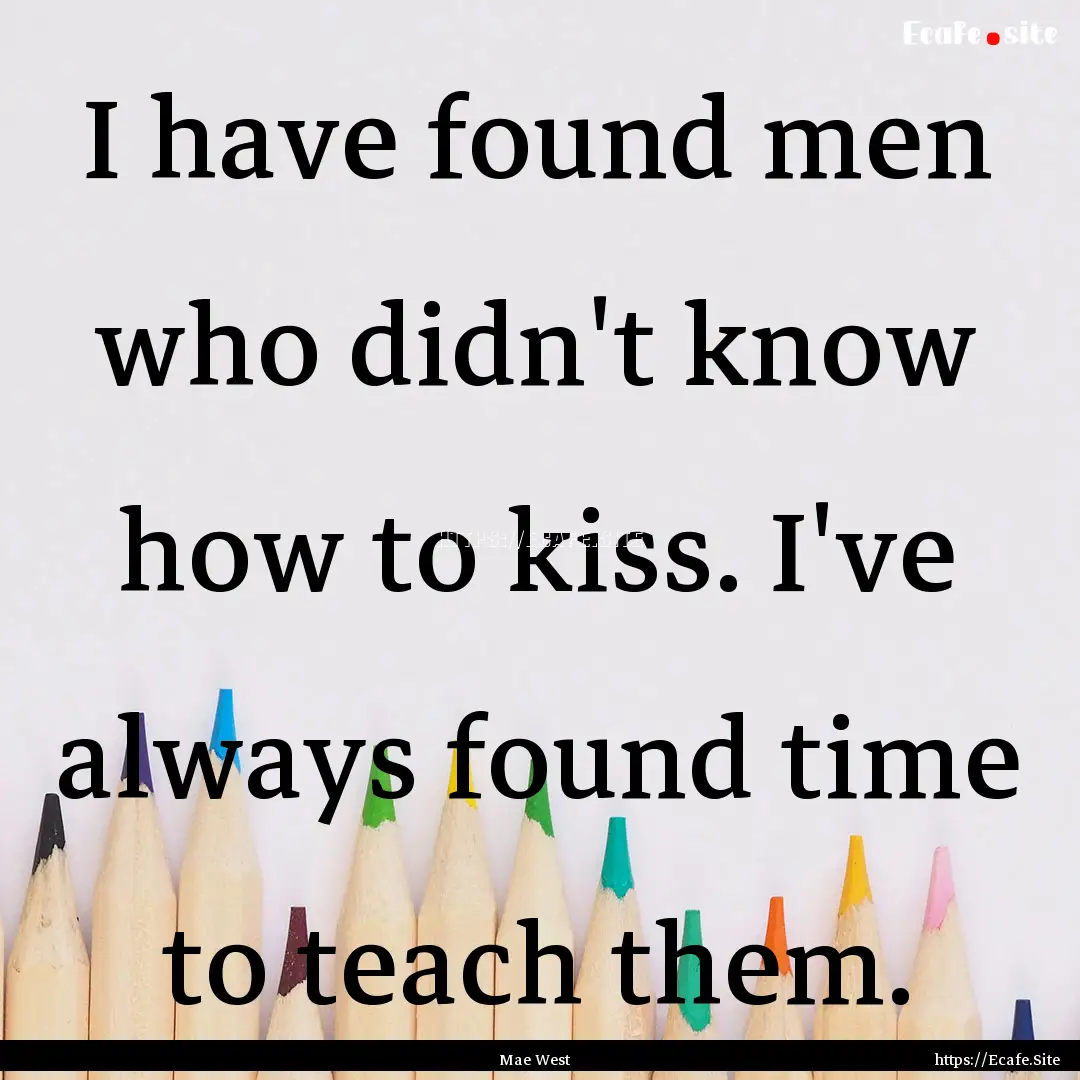 I have found men who didn't know how to kiss..... : Quote by Mae West