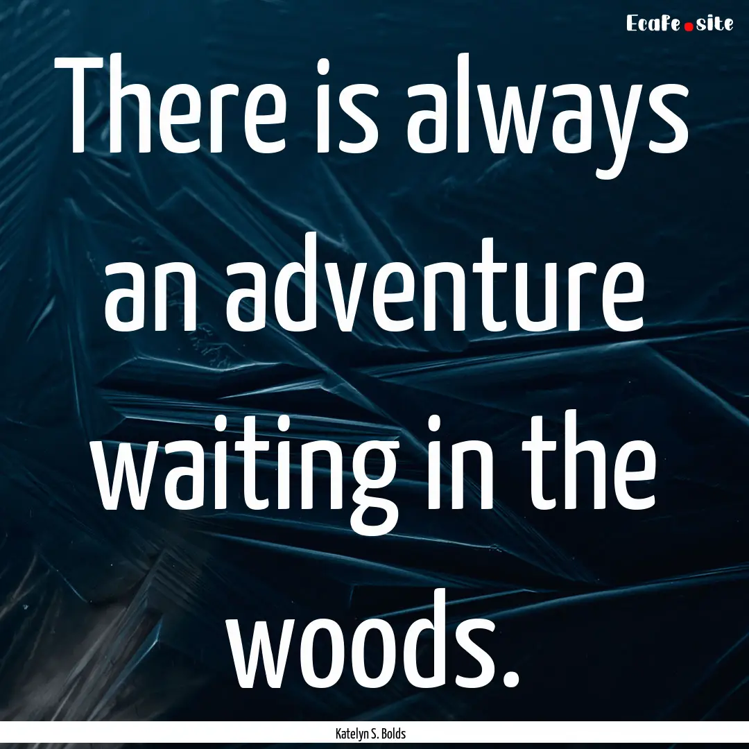 There is always an adventure waiting in the.... : Quote by Katelyn S. Bolds