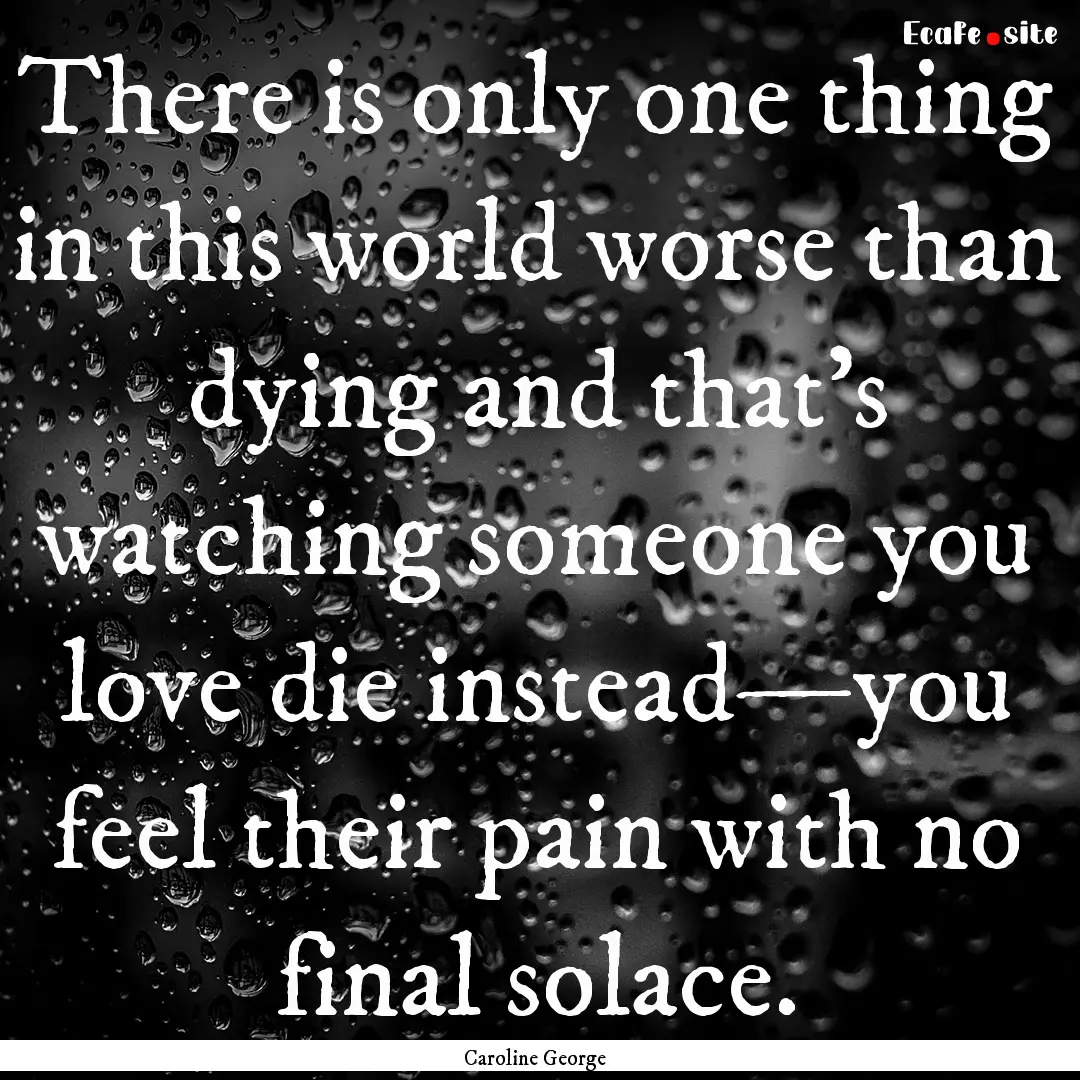 There is only one thing in this world worse.... : Quote by Caroline George