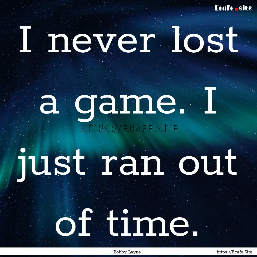 I never lost a game. I just ran out of time..... : Quote by Bobby Layne