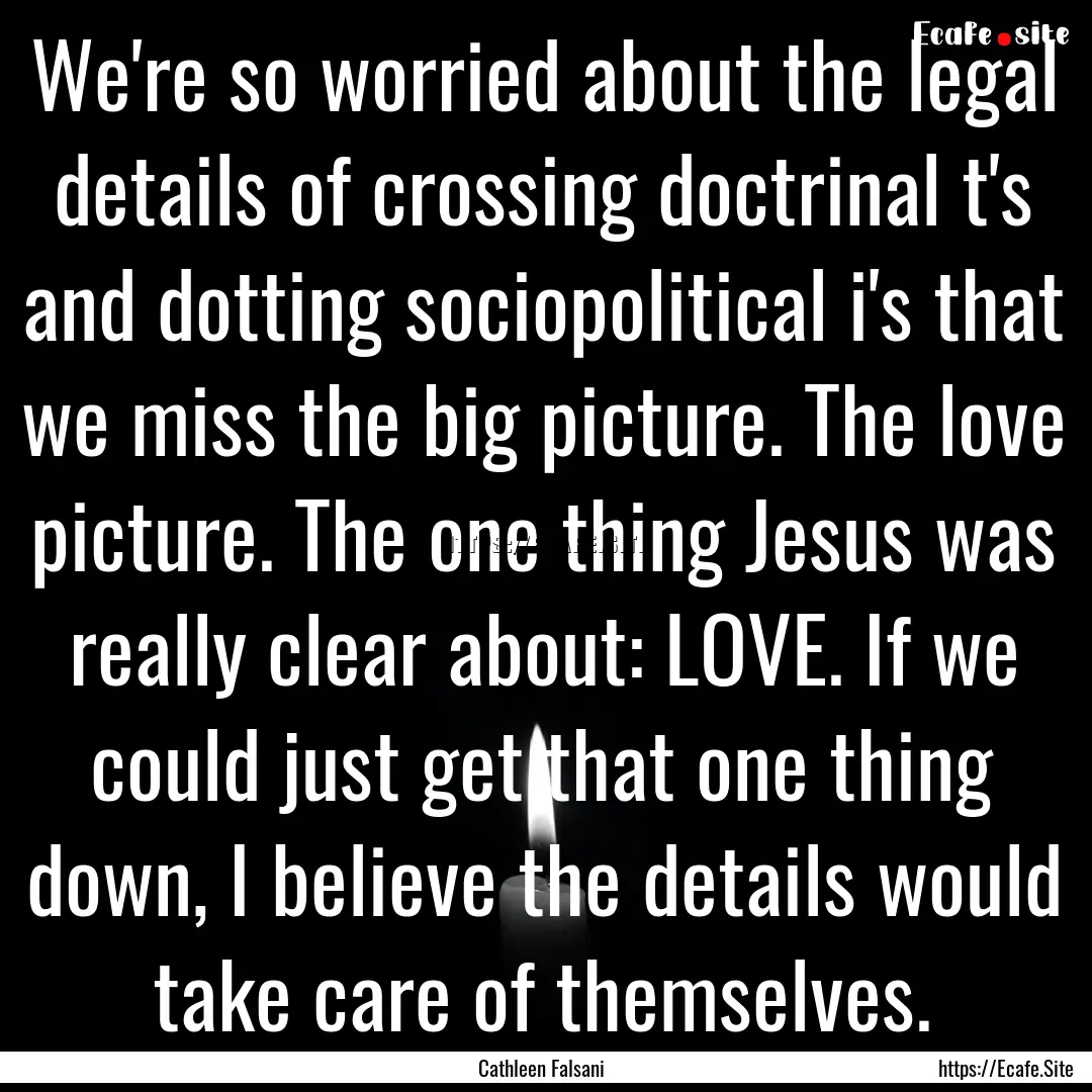 We're so worried about the legal details.... : Quote by Cathleen Falsani