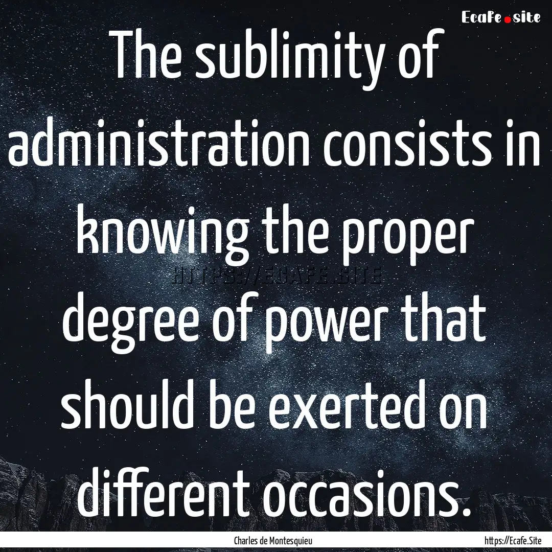 The sublimity of administration consists.... : Quote by Charles de Montesquieu