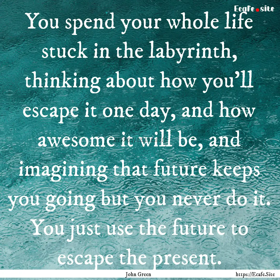 You spend your whole life stuck in the labyrinth,.... : Quote by John Green