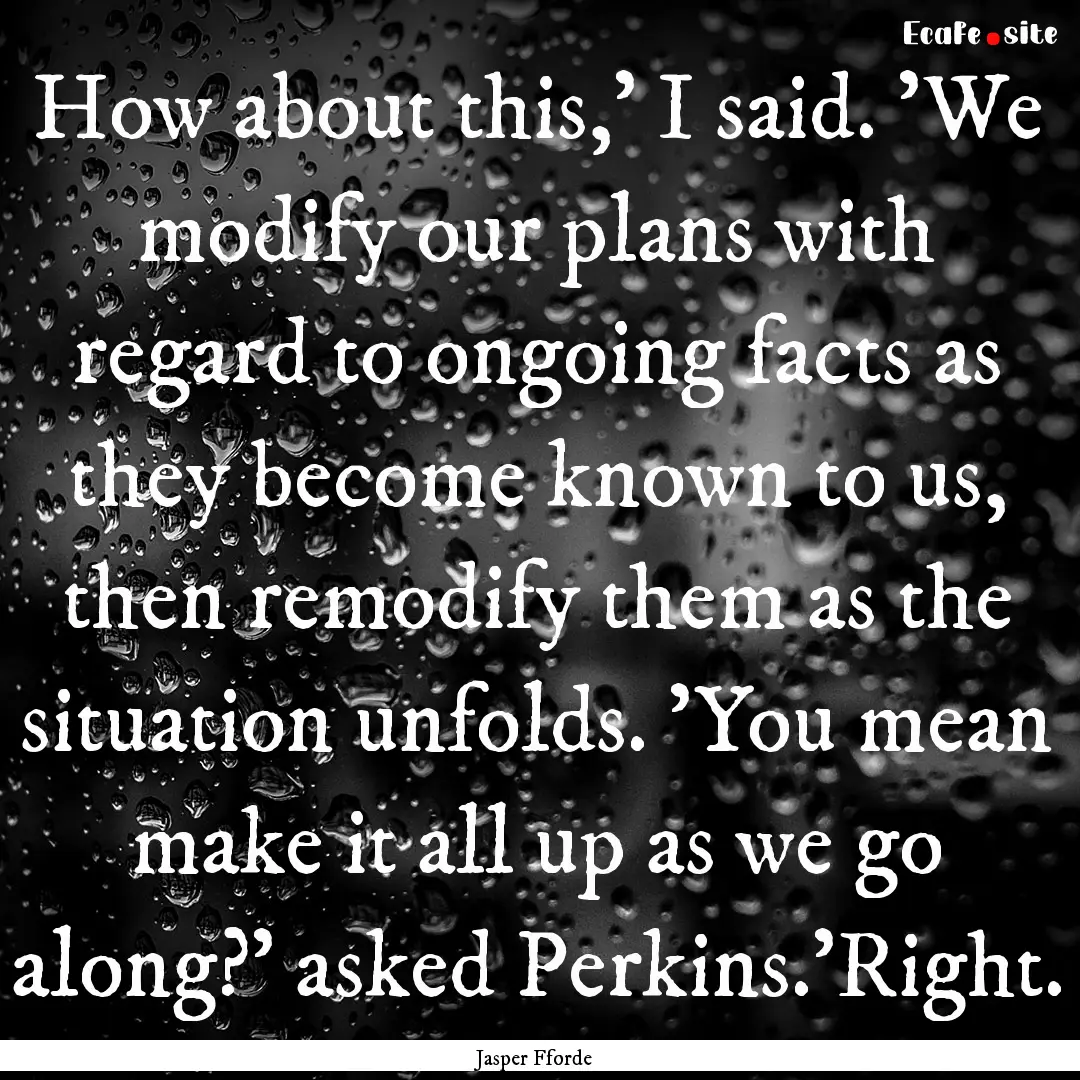 How about this,' I said. 'We modify our plans.... : Quote by Jasper Fforde